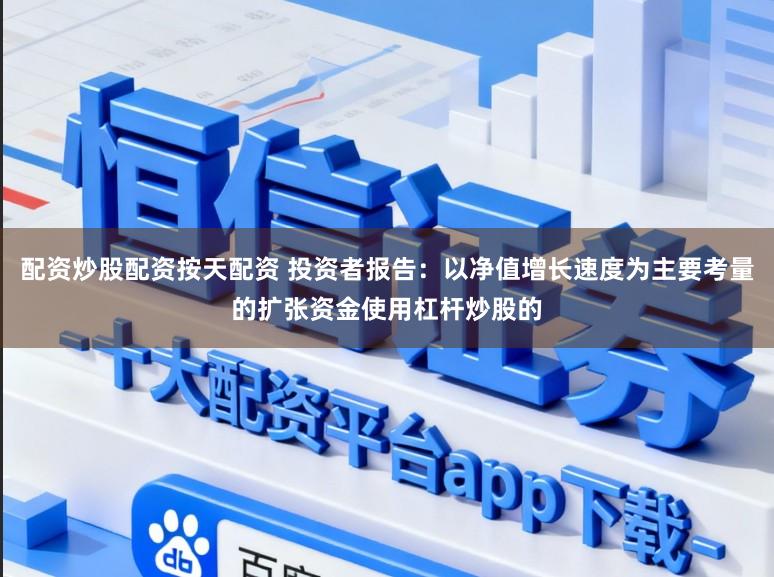 配资炒股配资按天配资 投资者报告：以净值增长速度为主要考量的扩张资金使用杠杆炒股的