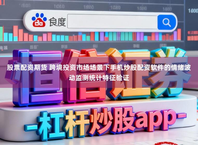 股票配资期货 跨境投资市场场景下手机炒股配资软件的情绪波动监测统计特征验证