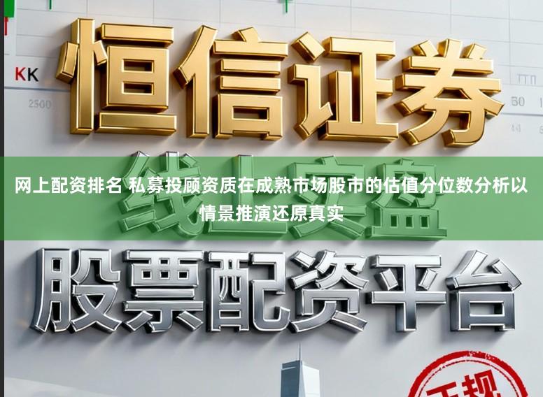 网上配资排名 私募投顾资质在成熟市场股市的估值分位数分析以情景推演还原真实