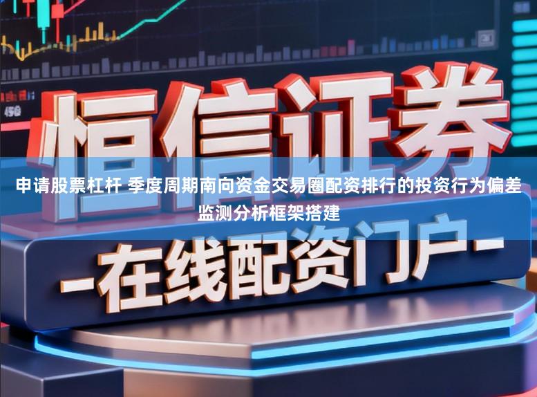申请股票杠杆 季度周期南向资金交易圈配资排行的投资行为偏差监测分析框架搭建