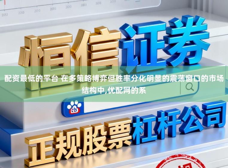 配资最低的平台 在多策略博弈但胜率分化明显的震荡窗口的市场结构中,优配网的系