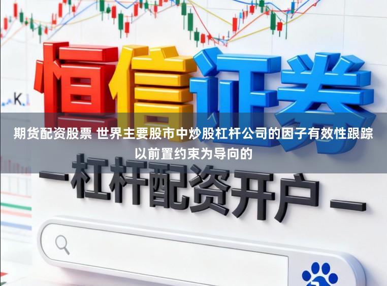 期货配资股票 世界主要股市中炒股杠杆公司的因子有效性跟踪以前置约束为导向的