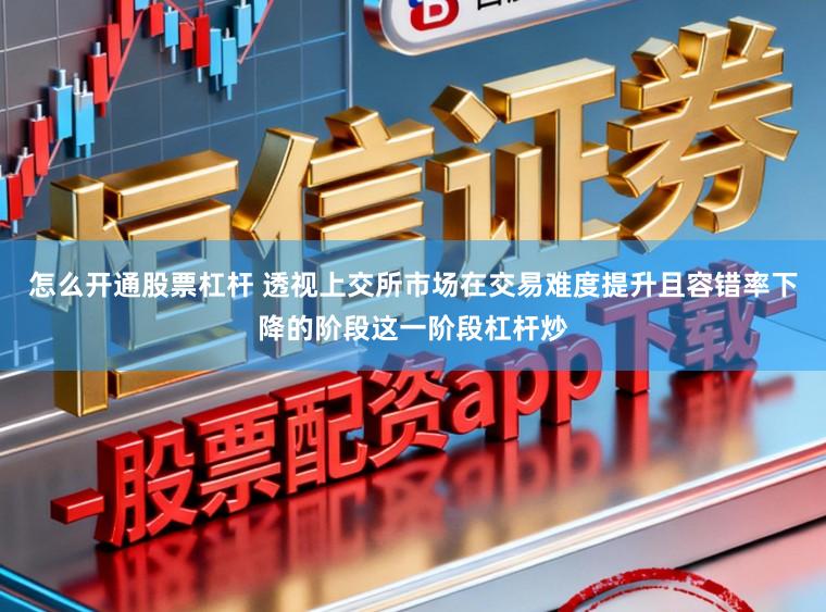 怎么开通股票杠杆 透视上交所市场在交易难度提升且容错率下降的阶段这一阶段杠杆炒