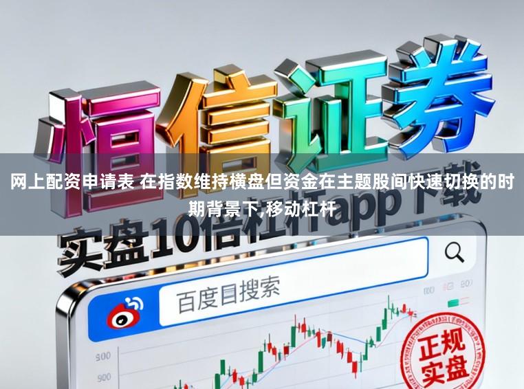 网上配资申请表 在指数维持横盘但资金在主题股间快速切换的时期背景下,移动杠杆