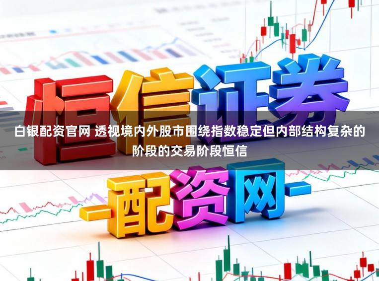 白银配资官网 透视境内外股市围绕指数稳定但内部结构复杂的阶段的交易阶段恒信