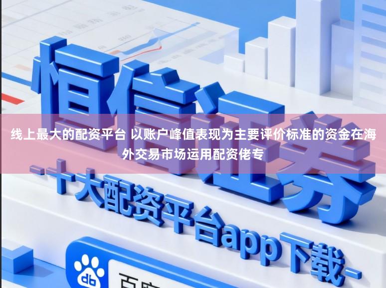 线上最大的配资平台 以账户峰值表现为主要评价标准的资金在海外交易市场运用配资佬专