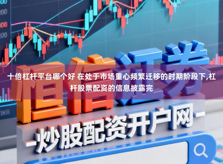 十倍杠杆平台哪个好 在处于市场重心频繁迁移的时期阶段下,杠杆股票配资的信息披露完