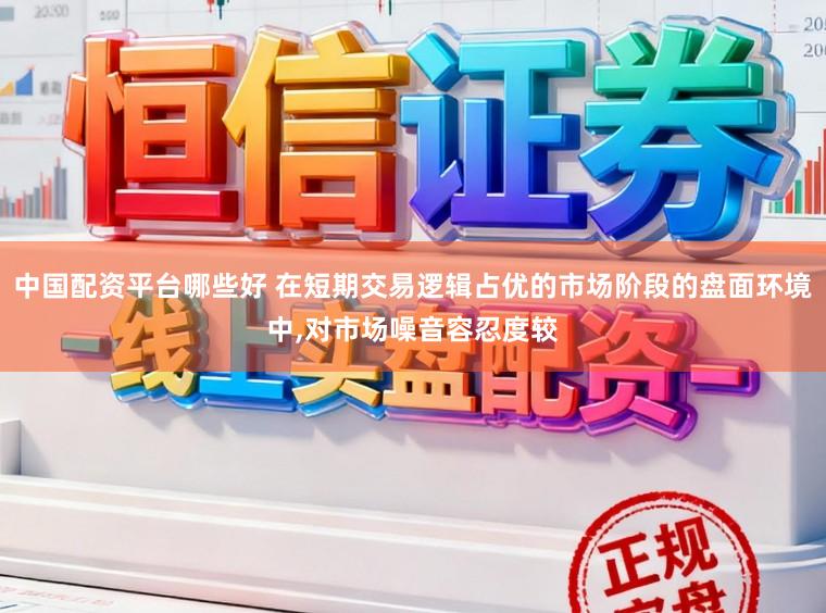 中国配资平台哪些好 在短期交易逻辑占优的市场阶段的盘面环境中,对市场噪音容忍度较