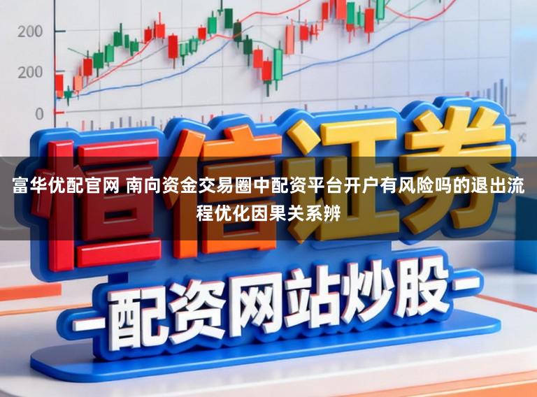 富华优配官网 南向资金交易圈中配资平台开户有风险吗的退出流程优化因果关系辨