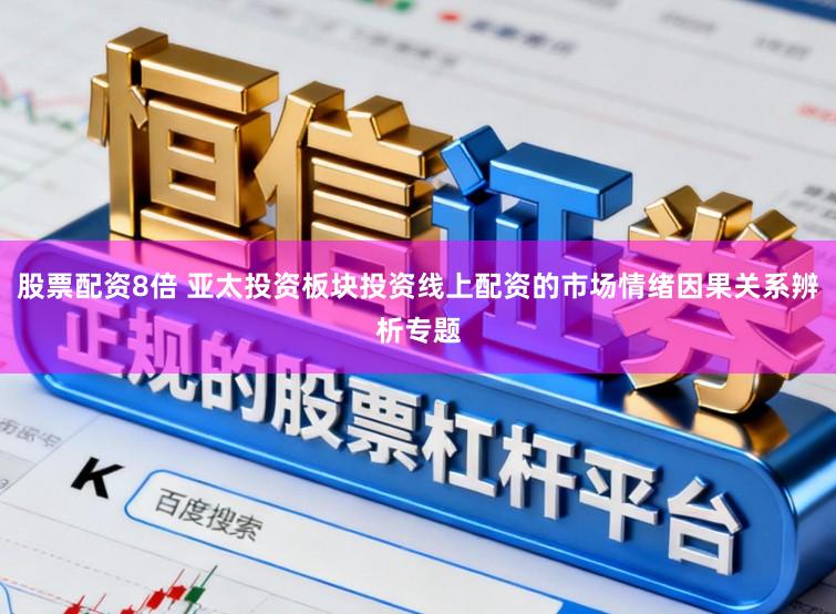 股票配资8倍 亚太投资板块投资线上配资的市场情绪因果关系辨析专题