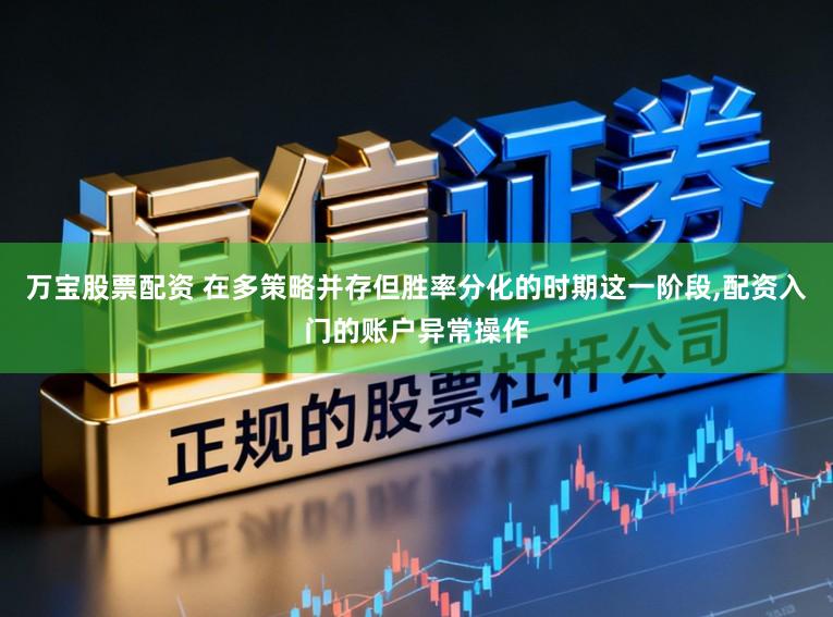 万宝股票配资 在多策略并存但胜率分化的时期这一阶段,配资入门的账户异常操作