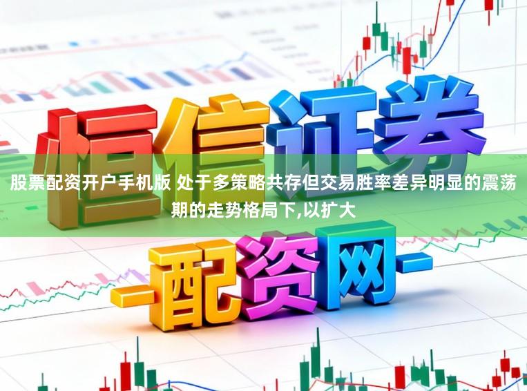 股票配资开户手机版 处于多策略共存但交易胜率差异明显的震荡期的走势格局下,以扩大