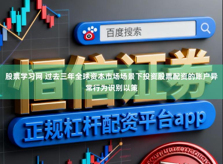 股票学习网 过去三年全球资本市场场景下投资股票配资的账户异常行为识别以策