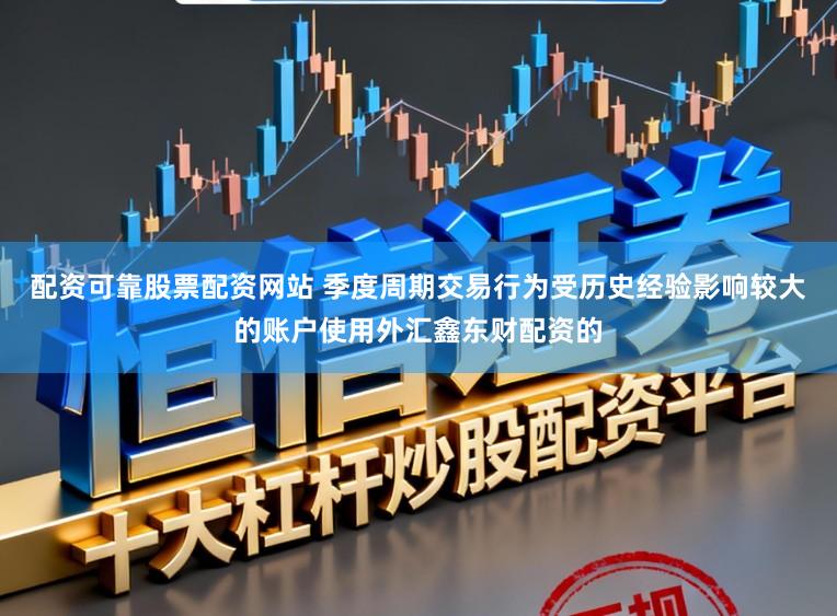 配资可靠股票配资网站 季度周期交易行为受历史经验影响较大的账户使用外汇鑫东财配资的
