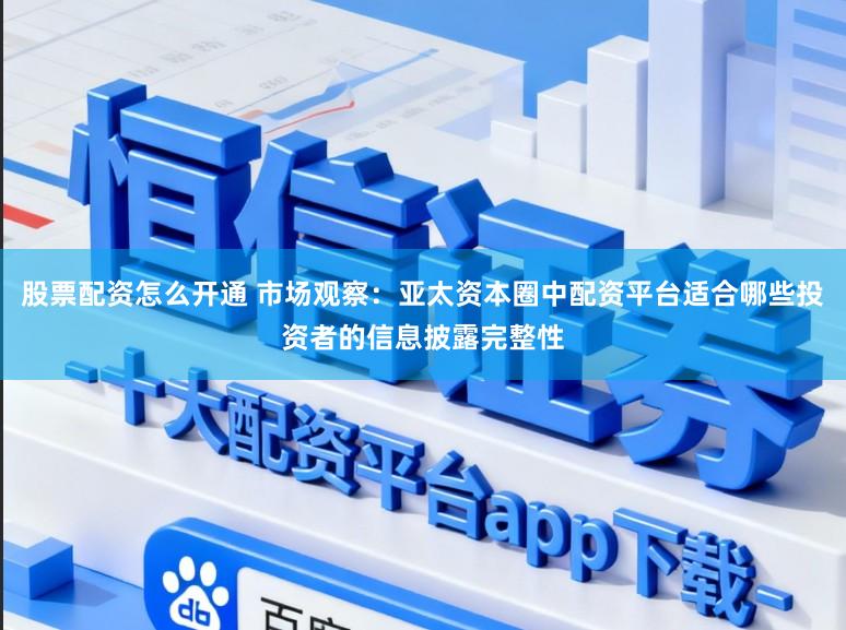 股票配资怎么开通 市场观察：亚太资本圈中配资平台适合哪些投资者的信息披露完整性