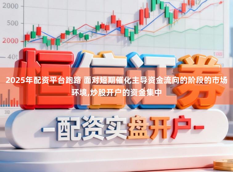 2025年配资平台跑路 面对短期催化主导资金流向的阶段的市场环境,炒股开户的资金集中