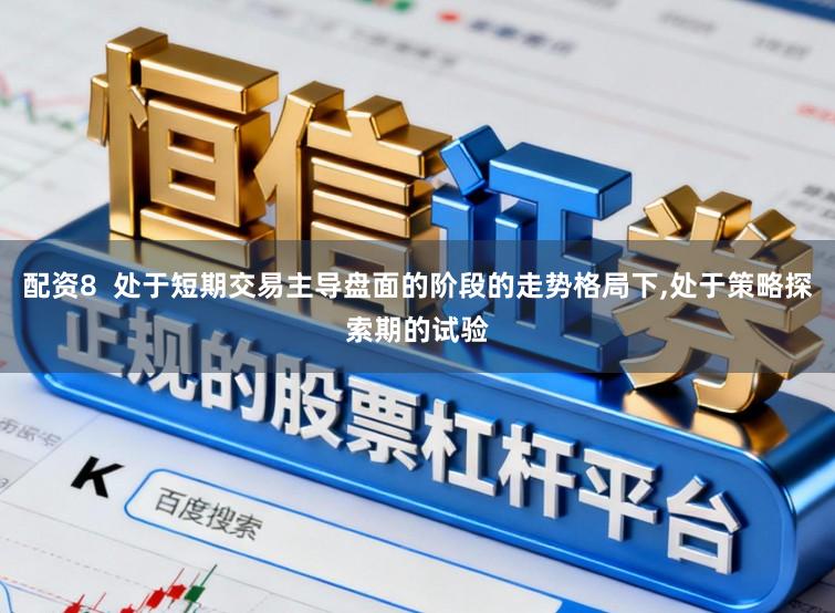 配资8  处于短期交易主导盘面的阶段的走势格局下,处于策略探索期的试验