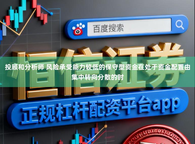 投顾和分析师 风险承受能力较低的保守型资金在处于资金配置由集中转向分散的时