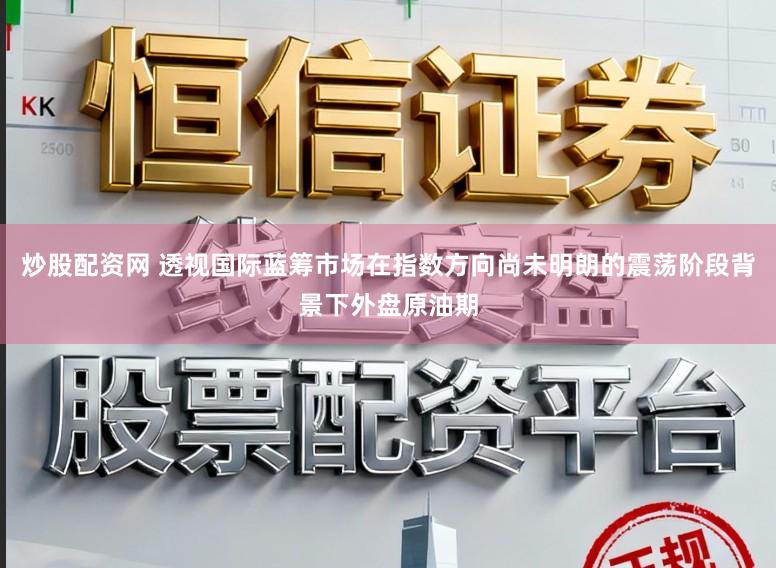 炒股配资网 透视国际蓝筹市场在指数方向尚未明朗的震荡阶段背景下外盘原油期