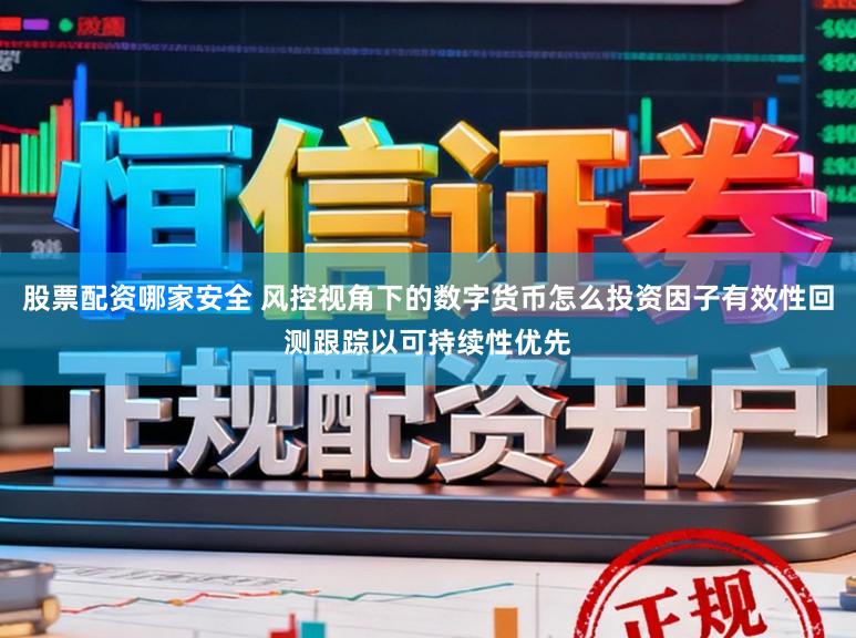 股票配资哪家安全 风控视角下的数字货币怎么投资因子有效性回测跟踪以可持续性优先
