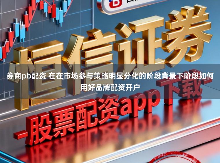 券商pb配资 在在市场参与策略明显分化的阶段背景下阶段如何用好品牌配资开户