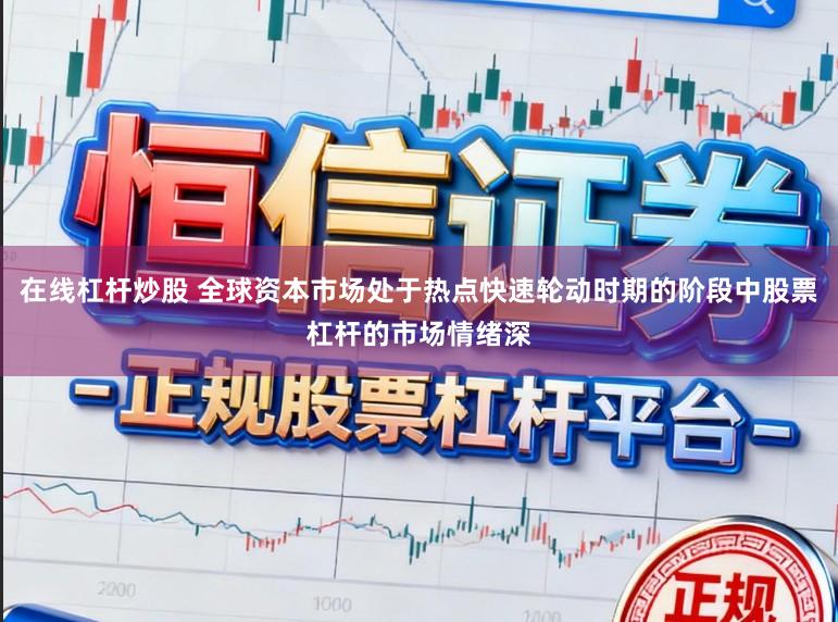 在线杠杆炒股 全球资本市场处于热点快速轮动时期的阶段中股票杠杆的市场情绪深
