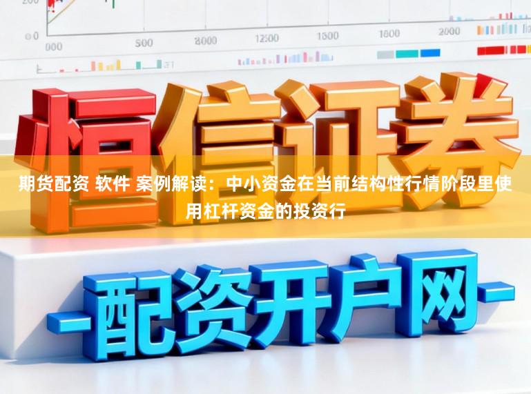 期货配资 软件 案例解读：中小资金在当前结构性行情阶段里使用杠杆资金的投资行
