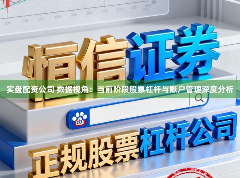 实盘配资公司 数据视角：当前阶段股票杠杆与账户管理深度分析
