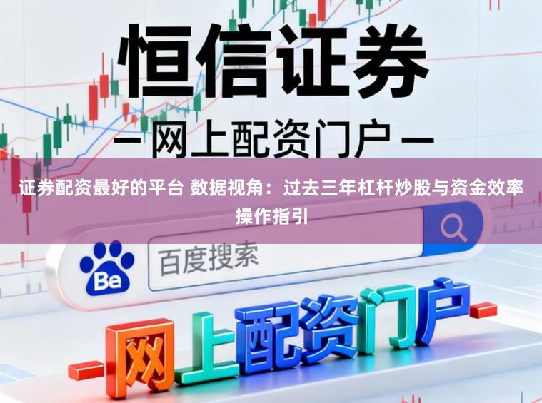 证券配资最好的平台 数据视角：过去三年杠杆炒股与资金效率操作指引