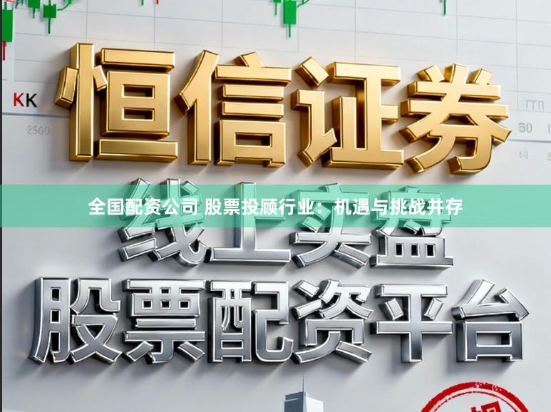 全国配资公司 股票投顾行业：机遇与挑战并存