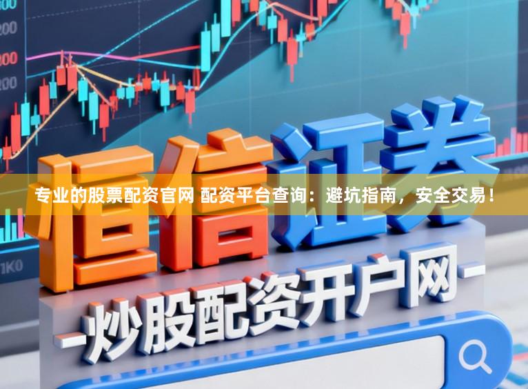 专业的股票配资官网 配资平台查询：避坑指南，安全交易！