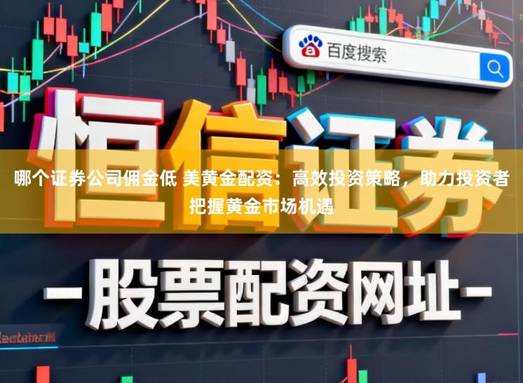 哪个证券公司佣金低 美黄金配资：高效投资策略，助力投资者把握黄金市场机遇