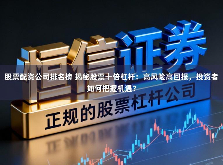 股票配资公司排名榜 揭秘股票十倍杠杆：高风险高回报，投资者如何把握机遇？