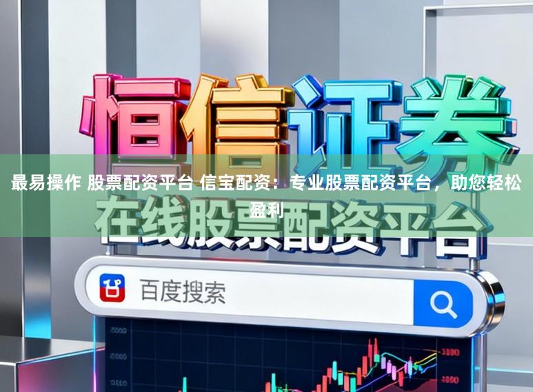 最易操作 股票配资平台 信宝配资：专业股票配资平台，助您轻松盈利