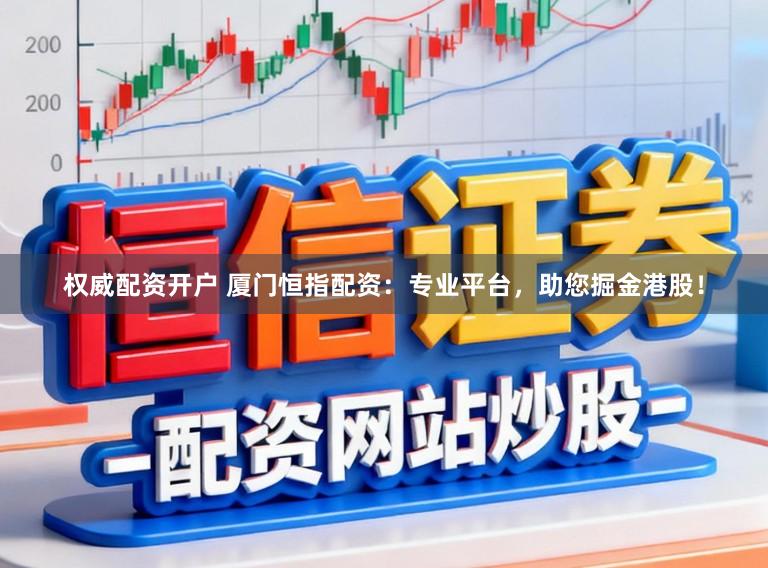 权威配资开户 厦门恒指配资：专业平台，助您掘金港股！