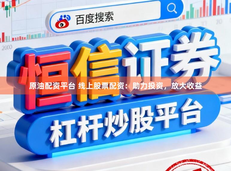 原油配资平台 线上股票配资：助力投资，放大收益