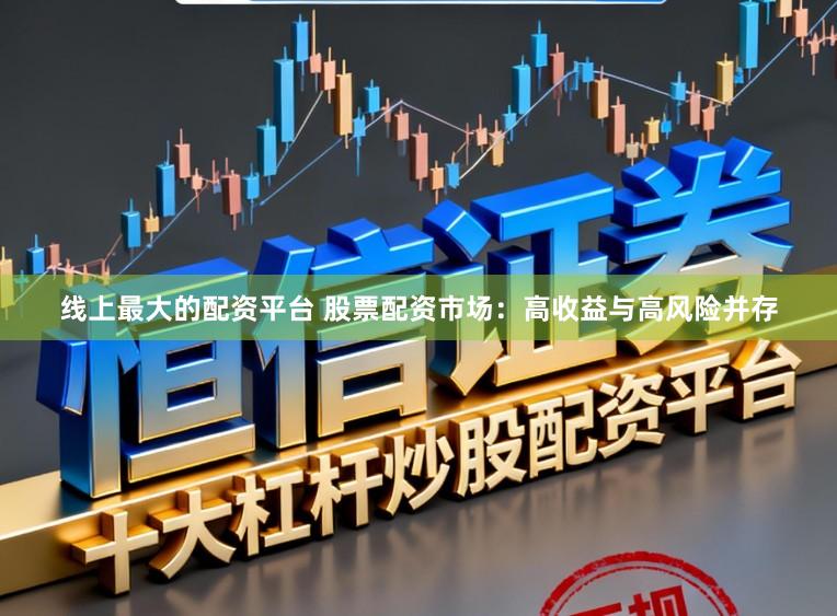 线上最大的配资平台 股票配资市场：高收益与高风险并存