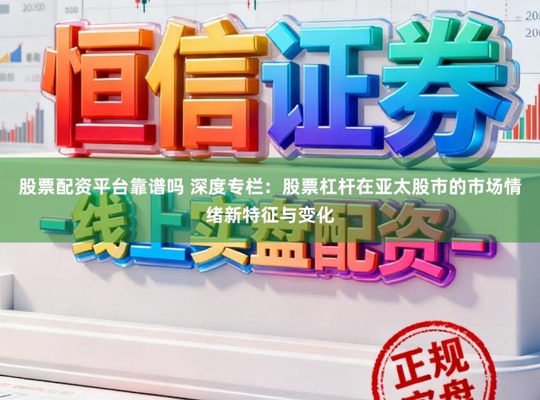 股票配资平台靠谱吗 深度专栏：股票杠杆在亚太股市的市场情绪新特征与变化
