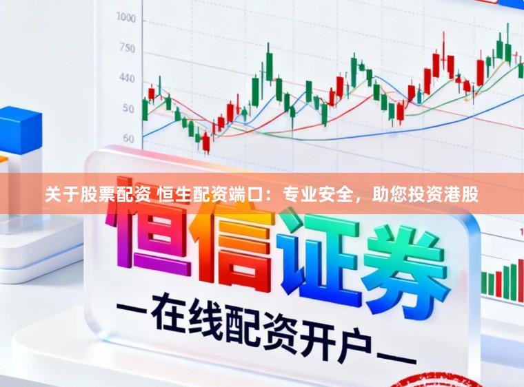 关于股票配资 恒生配资端口：专业安全，助您投资港股