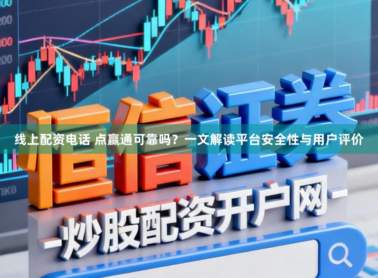 线上配资电话 点嬴通可靠吗？一文解读平台安全性与用户评价