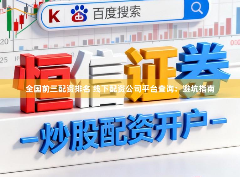 全国前三配资排名 线下配资公司平台查询：避坑指南