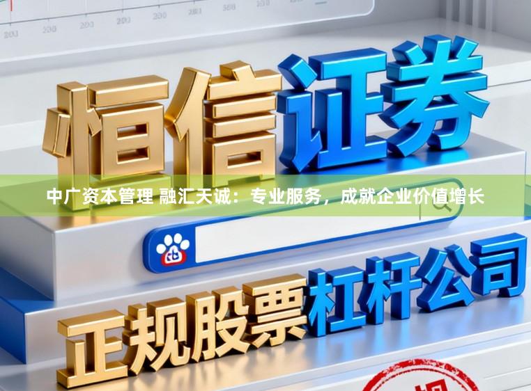 中广资本管理 融汇天诚：专业服务，成就企业价值增长