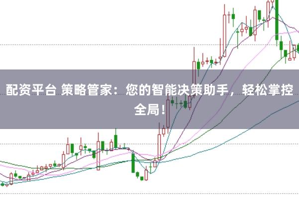 配资平台 策略管家：您的智能决策助手，轻松掌控全局！