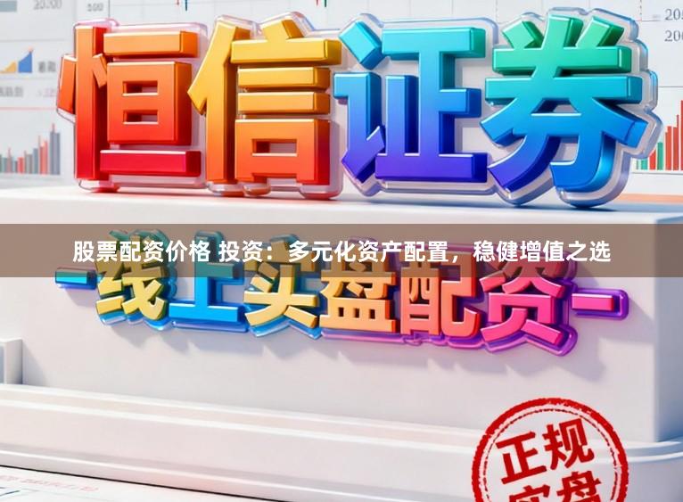 股票配资价格 投资：多元化资产配置，稳健增值之选