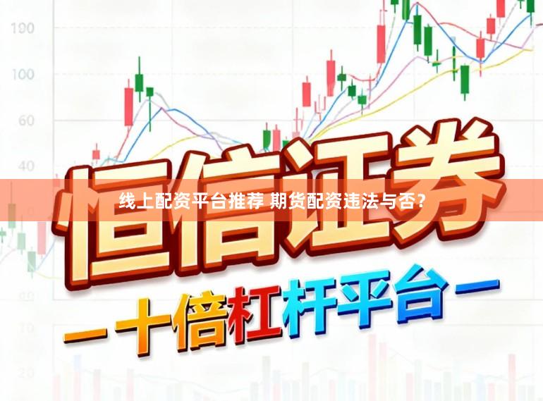 线上配资平台推荐 期货配资违法与否？
