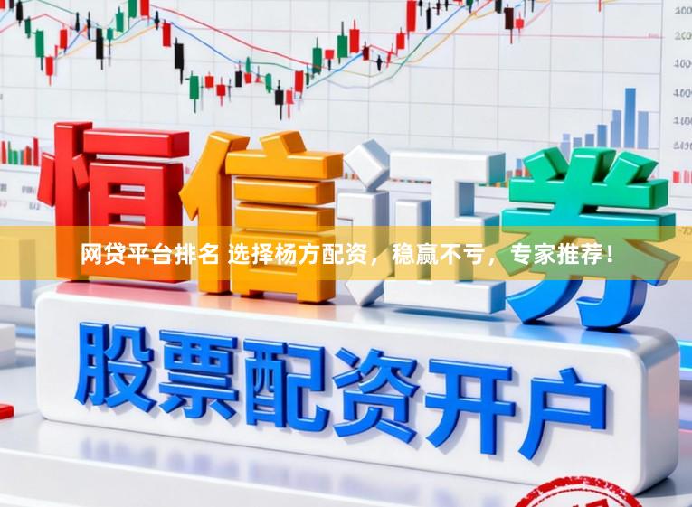 网贷平台排名 选择杨方配资，稳赢不亏，专家推荐！