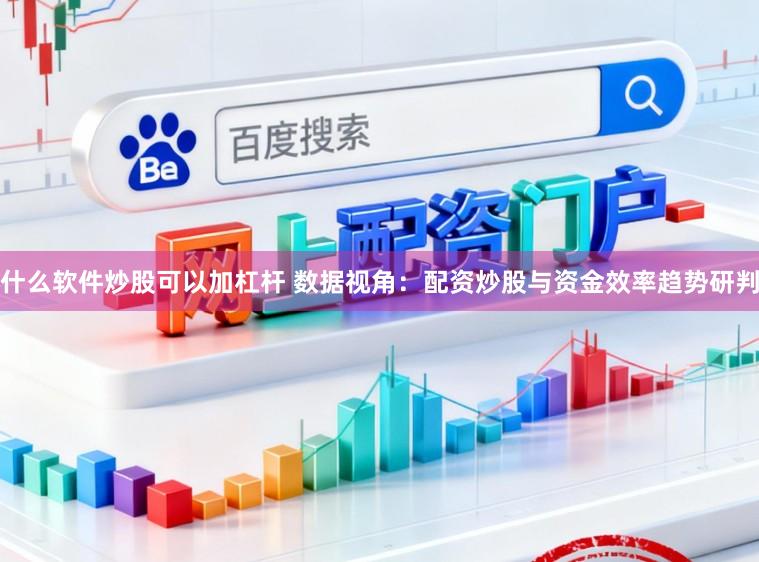 什么软件炒股可以加杠杆 数据视角：配资炒股与资金效率趋势研判