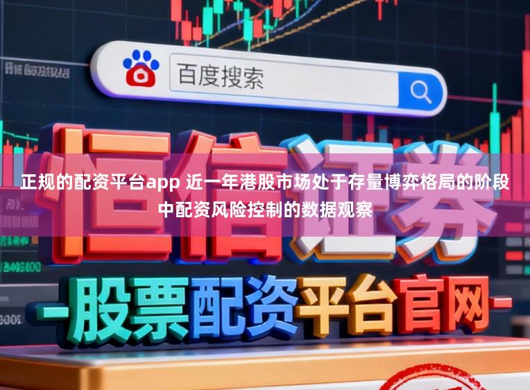 正规的配资平台app 近一年港股市场处于存量博弈格局的阶段中配资风险控制的数据观察