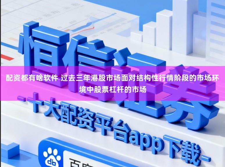 配资都有啥软件 过去三年港股市场面对结构性行情阶段的市场环境中股票杠杆的市场