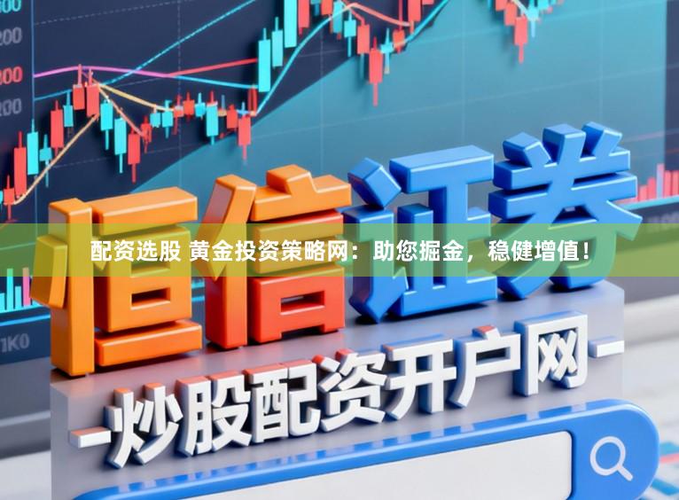 配资选股 黄金投资策略网：助您掘金，稳健增值！